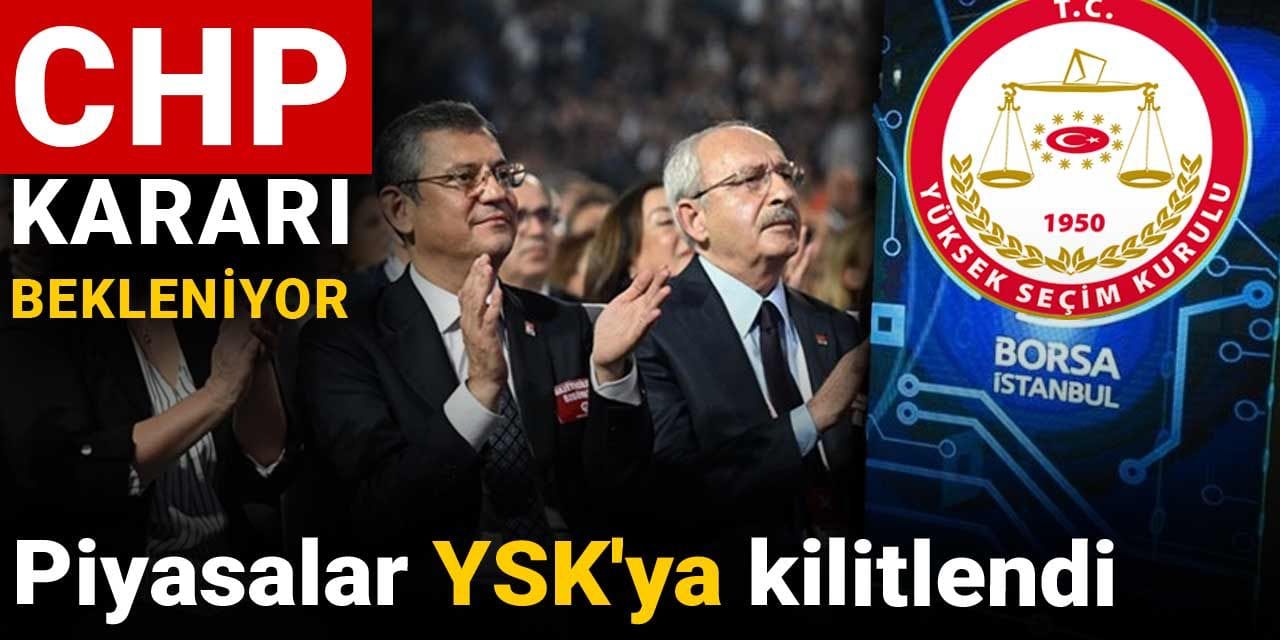 Piyasalar YSK’ya kilitlendi: CHP kararı bekleniyor